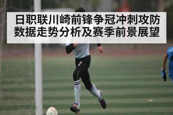 日职联川崎前锋争冠冲刺攻防数据走势分析及赛季前景展望