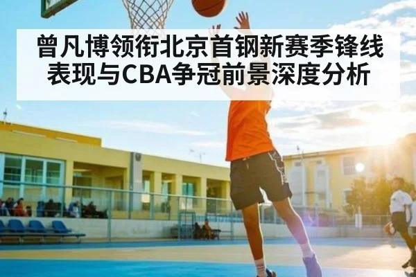 曾凡博领衔北京首钢新赛季锋线表现与CBA争冠前景深度分析