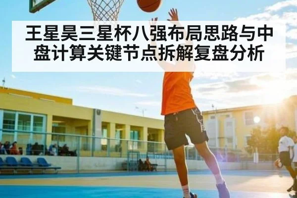 王星昊三星杯八强布局思路与中盘计算关键节点拆解复盘分析