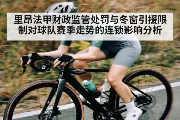 里昂法甲财政监管处罚与冬窗引援限制对球队赛季走势的连锁影响分析